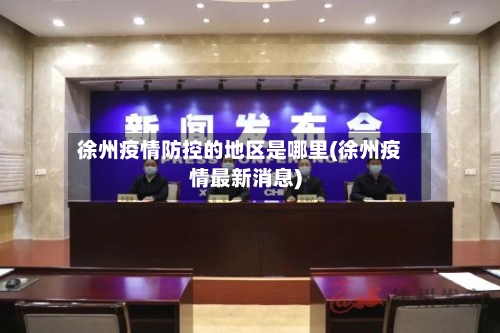 徐州疫情防控的地区是哪里(徐州疫情最新消息)
