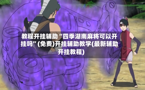 教程开挂辅助“四季湖南麻将可以开挂吗”(免费)开挂辅助教学(最新辅助开挂教程)