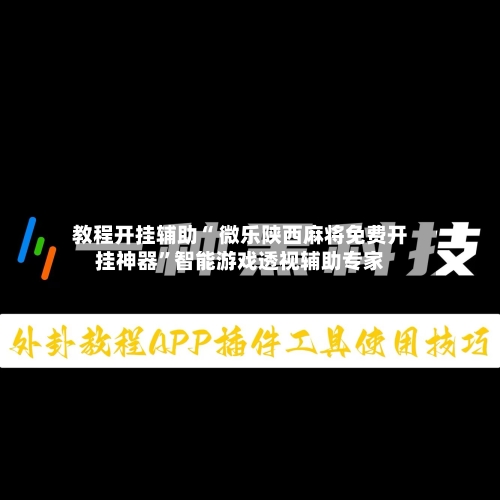 教程开挂辅助“ 微乐陕西麻将免费开挂神器”智能游戏透视辅助专家