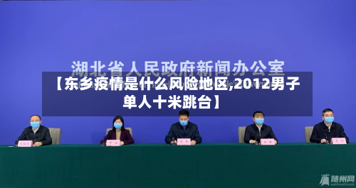 【东乡疫情是什么风险地区,2012男子单人十米跳台】