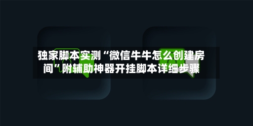 独家脚本实测“微信牛牛怎么创建房间”附辅助神器开挂脚本详细步骤