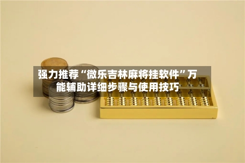 强力推荐“微乐吉林麻将挂软件”万能辅助详细步骤与使用技巧