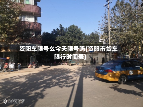 资阳车限号么今天限号吗(资阳市货车限行时间表)