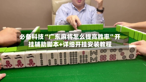 必备科技“广东麻将怎么提高胜率”开挂辅助脚本+详细开挂安装教程