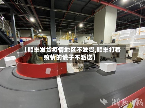 【顺丰发货疫情地区不发货,顺丰打着疫情的谎子不派送】