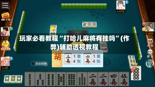 玩家必看教程“打哈儿麻将有挂吗”(作弊)辅助透视教程