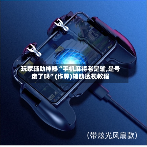 玩家辅助神器“手机麻将老是输,是号废了吗”(作弊)辅助透视教程