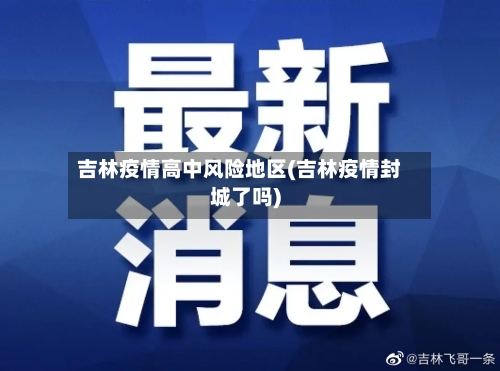 吉林疫情高中风险地区(吉林疫情封城了吗)