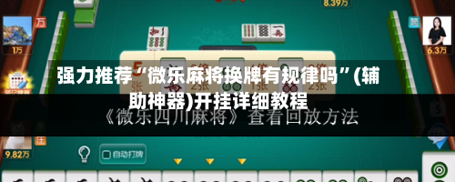 强力推荐“微乐麻将换牌有规律吗”(辅助神器)开挂详细教程