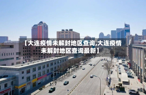 【大连疫情未解封地区查询,大连疫情未解封地区查询最新】