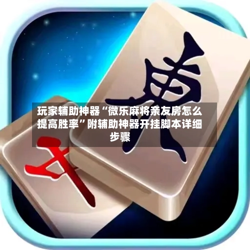 玩家辅助神器“微乐麻将亲友房怎么提高胜率”附辅助神器开挂脚本详细步骤
