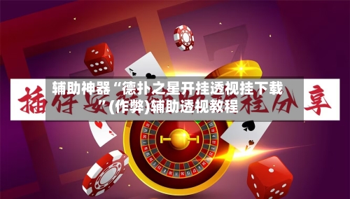 辅助神器“德扑之星开挂透视挂下载”(作弊)辅助透视教程