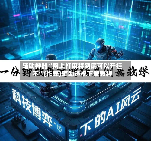 辅助神器“网上打麻将到底可以开挂不”(作弊)辅助透视下载教程