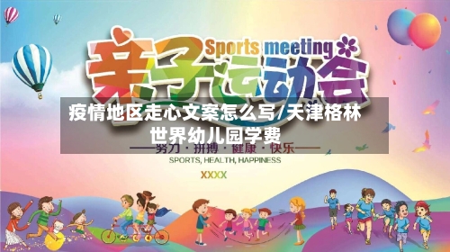 疫情地区走心文案怎么写/天津格林世界幼儿园学费