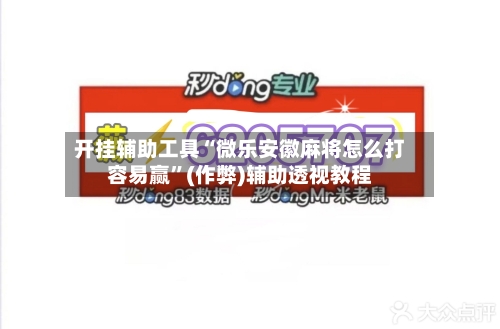 开挂辅助工具“微乐安徽麻将怎么打容易赢”(作弊)辅助透视教程