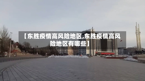 【东胜疫情高风险地区,东胜疫情高风险地区有哪些】