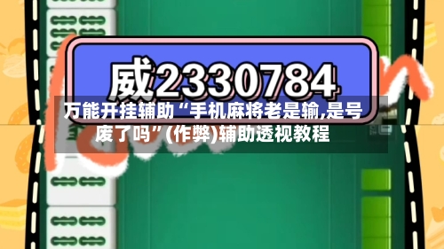 万能开挂辅助“手机麻将老是输,是号废了吗”(作弊)辅助透视教程