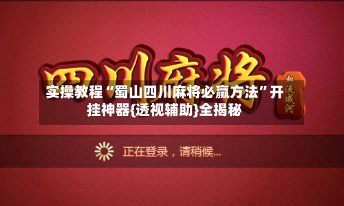 实操教程“蜀山四川麻将必赢方法”开挂神器{透视辅助}全揭秘