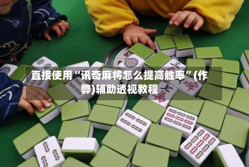 直接使用“讯奇麻将怎么提高胜率”(作弊)辅助透视教程