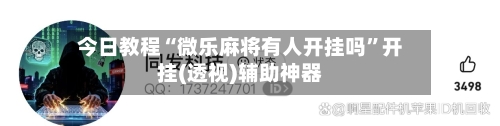 今日教程“微乐麻将有人开挂吗”开挂(透视)辅助神器