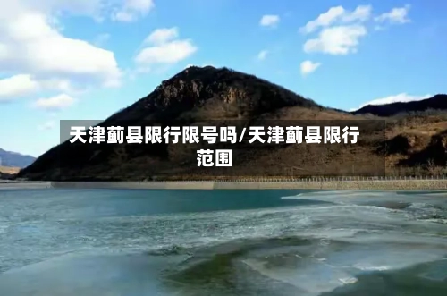 天津蓟县限行限号吗/天津蓟县限行范围