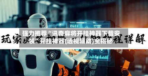 强力推荐“讯奇麻将开挂神器下载安装”开挂神器{透视辅助}全揭秘