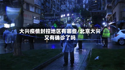 大兴疫情封控地区有哪些/北京大兴又有确诊了吗