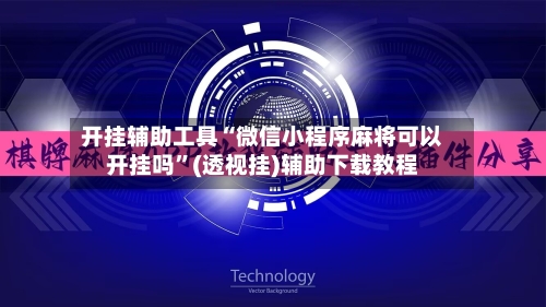 开挂辅助工具“微信小程序麻将可以开挂吗”(透视挂)辅助下载教程