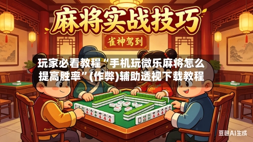 玩家必看教程“手机玩微乐麻将怎么提高胜率”(作弊)辅助透视下载教程