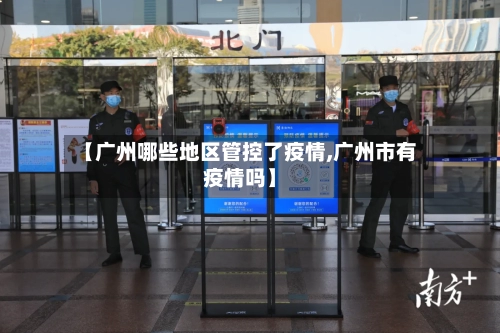 【广州哪些地区管控了疫情,广州市有疫情吗】