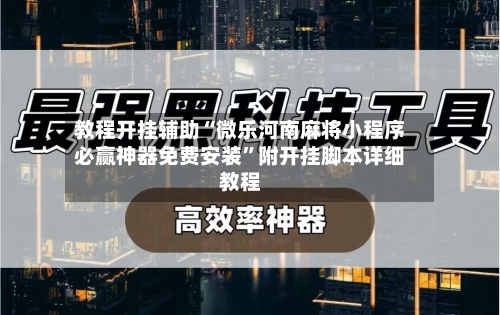 教程开挂辅助“微乐河南麻将小程序必赢神器免费安装”附开挂脚本详细教程