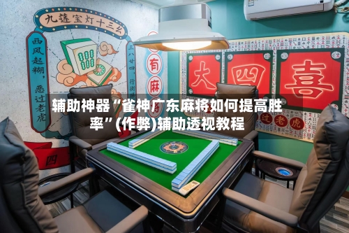 辅助神器“雀神广东麻将如何提高胜率”(作弊)辅助透视教程