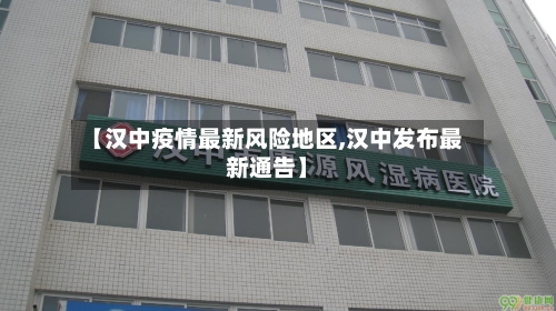 【汉中疫情最新风险地区,汉中发布最新通告】