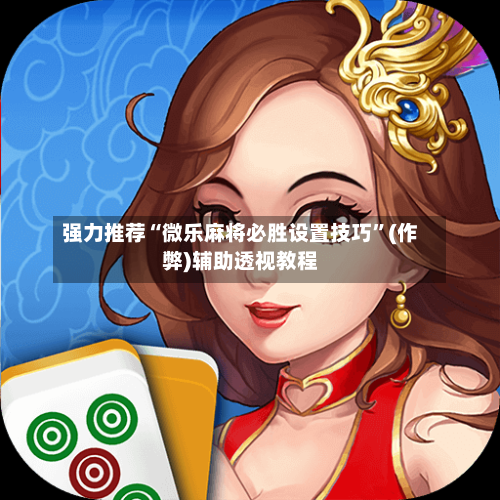 强力推荐“微乐麻将必胜设置技巧”(作弊)辅助透视教程
