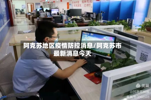 阿克苏地区疫情防控消息/阿克苏市最新消息今天