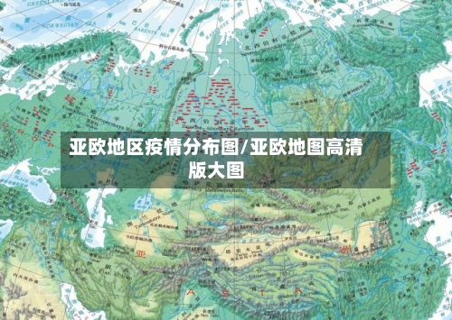 亚欧地区疫情分布图/亚欧地图高清版大图