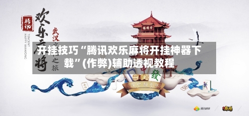 开挂技巧“腾讯欢乐麻将开挂神器下载”(作弊)辅助透视教程