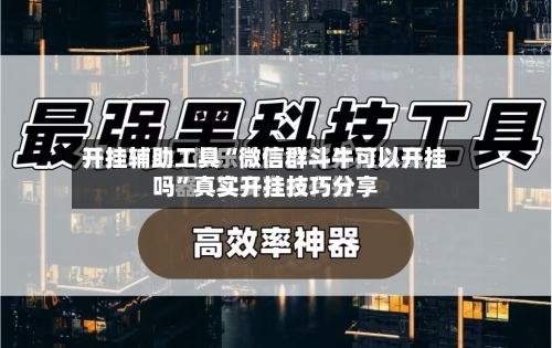 开挂辅助工具“微信群斗牛可以开挂吗”真实开挂技巧分享
