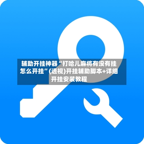 辅助开挂神器“打哈儿麻将有没有挂怎么开挂”(透视)开挂辅助脚本+详细开挂安装教程