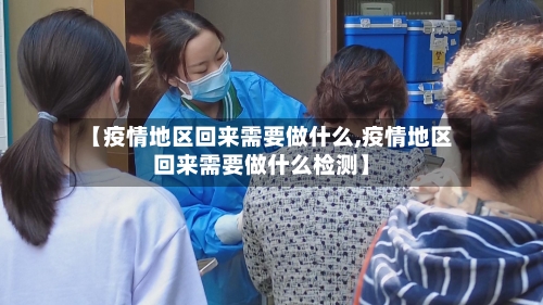 【疫情地区回来需要做什么,疫情地区回来需要做什么检测】
