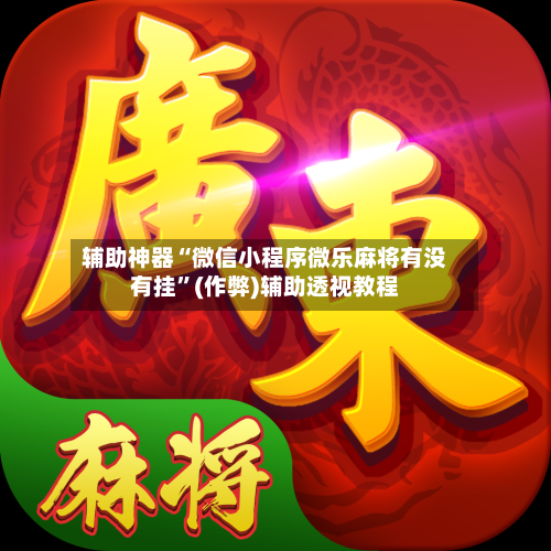 辅助神器“微信小程序微乐麻将有没有挂”(作弊)辅助透视教程