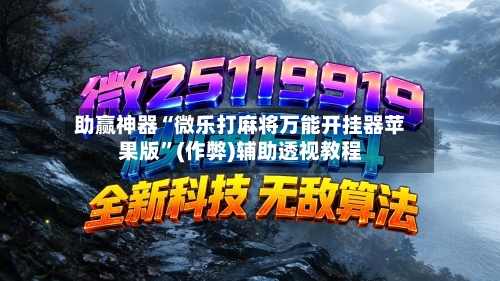 助赢神器“微乐打麻将万能开挂器苹果版”(作弊)辅助透视教程