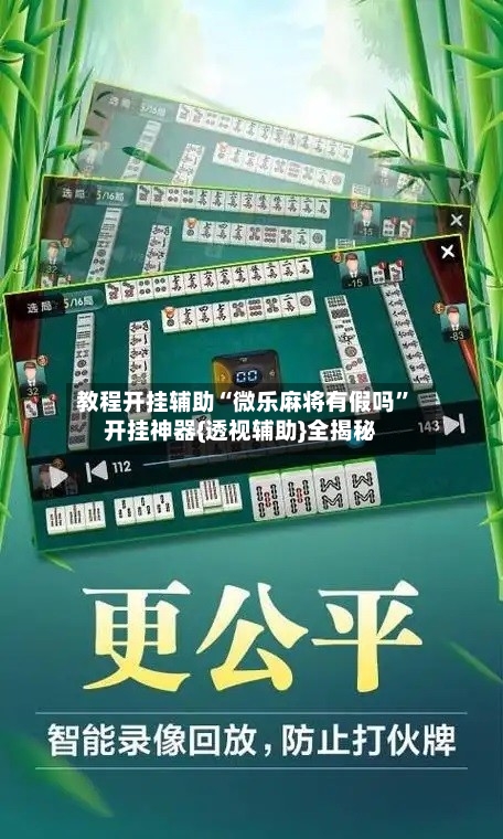 教程开挂辅助“微乐麻将有假吗”开挂神器{透视辅助}全揭秘