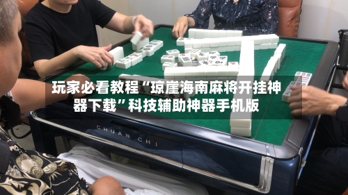 玩家必看教程“琼崖海南麻将开挂神器下载”科技辅助神器手机版