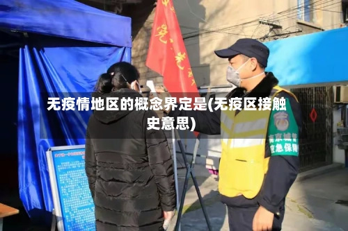 无疫情地区的概念界定是(无疫区接触史意思)