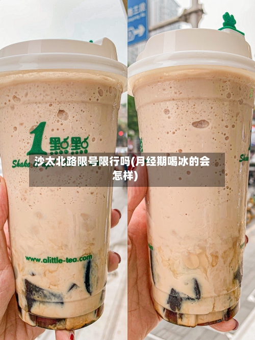 沙太北路限号限行吗(月经期喝冰的会怎样)