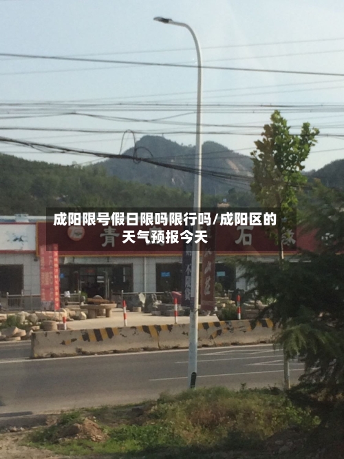 成阳限号假日限吗限行吗/成阳区的天气预报今天