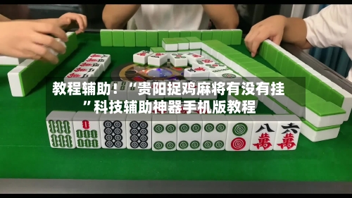 教程辅助！“贵阳捉鸡麻将有没有挂”科技辅助神器手机版教程