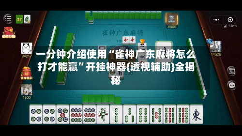 一分钟介绍使用“雀神广东麻将怎么打才能赢”开挂神器{透视辅助}全揭秘