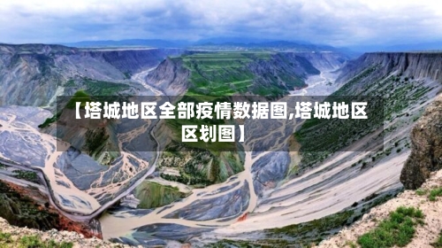 【塔城地区全部疫情数据图,塔城地区区划图】